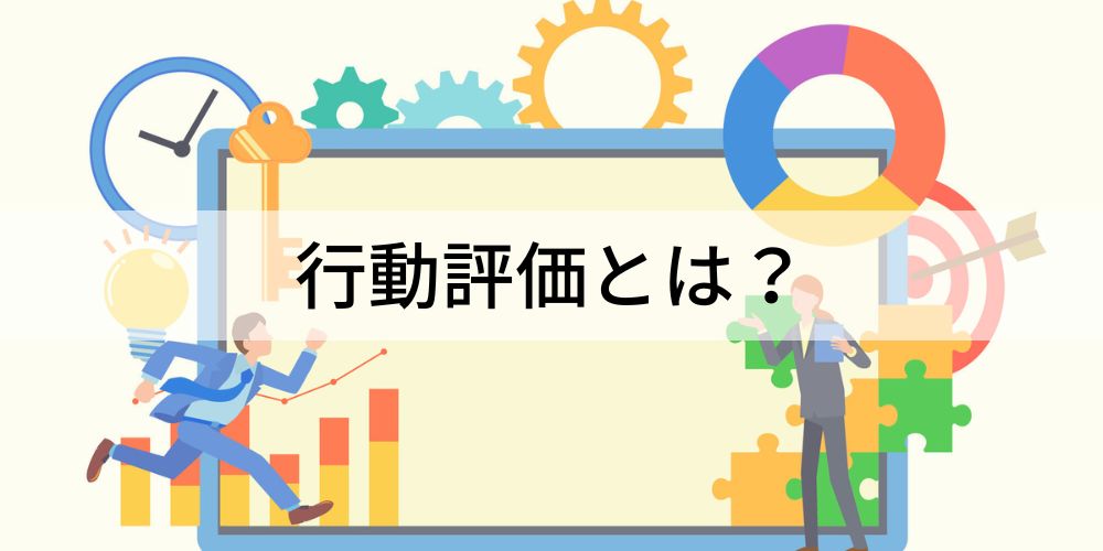 行動評価とは？ 項目例、能力評価との違い、メリットを簡単に