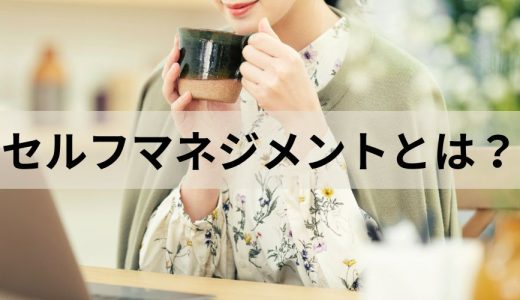 セルフマネジメントとは？ 自己管理能力を高める方法を解説