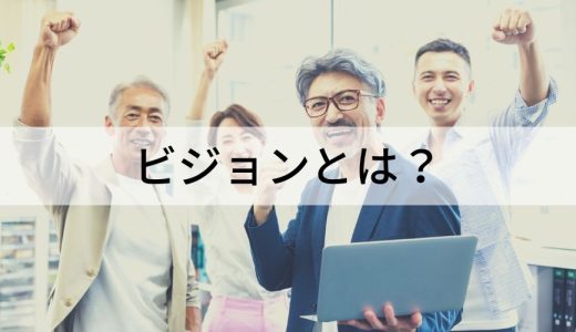 ビジョンとは？【作り方を簡単に】企業例、経営理念との違い