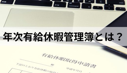 年次有給休暇管理簿とは？ 作り方や保存義務・期間を簡単に