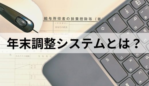 年末調整システムとは？ 機能やメリット、選び方を簡単に