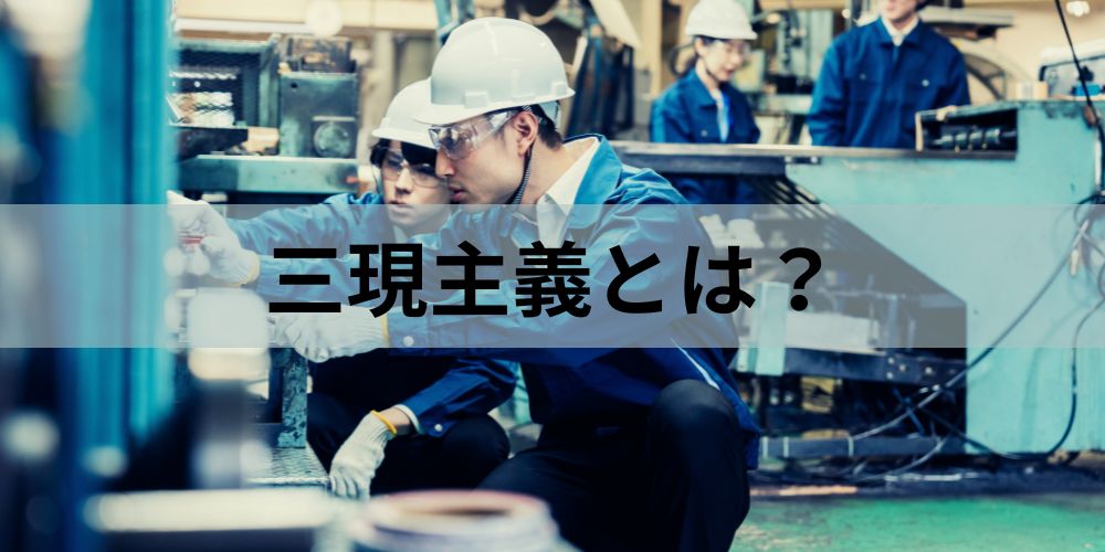 三現主義とは？ 古いと言われる理由、五ゲン主義との違い、事例 - カオナビ人事用語集