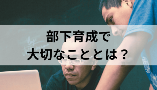 部下育成で大切なこととは？ 失敗の原因、手法や進め方を解説