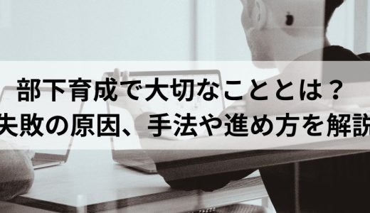 部下育成で大切なこととは？ 失敗の原因、手法や進め方を解説