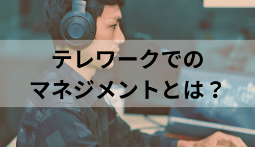 テレワークでのマネジメントの方法や課題、企業事例を解説