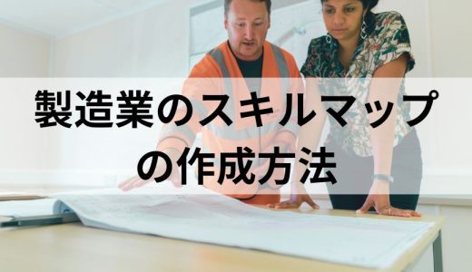 製造業のスキルマップの作成方法　項目例とテンプレート活用を解説