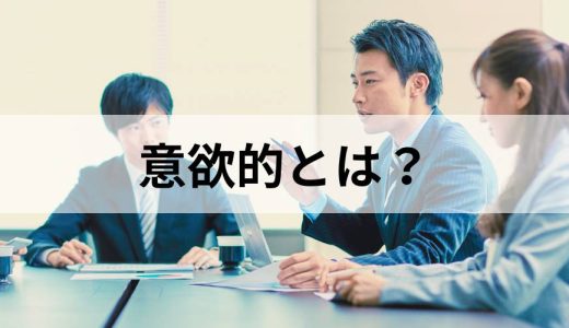 意欲的とは？　意味や似た言葉との違い、意欲的な人の特徴、メリットも解説
