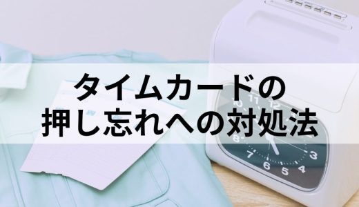 タイムカードの押し忘れへの対処法｜就業規則の規定方法や防ぐ方法を紹介
