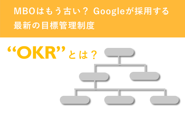 MBOはもう古い? Googleが採用する最新の目標管理制度 “OKR”とは?