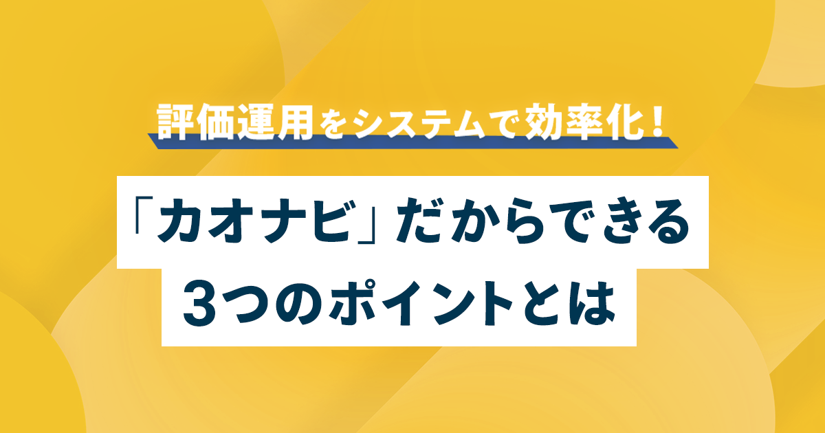 評価運用をシステムで効率化！「カオナビ」だからできる３つのポイントとは